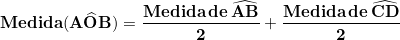 \small \mathbf{Medida(A\widehat{O}B) = \frac{Medida \, de \, \widehat{AB}}{2} + \frac{Medida \, de \, \widehat{CD}}{2} }
